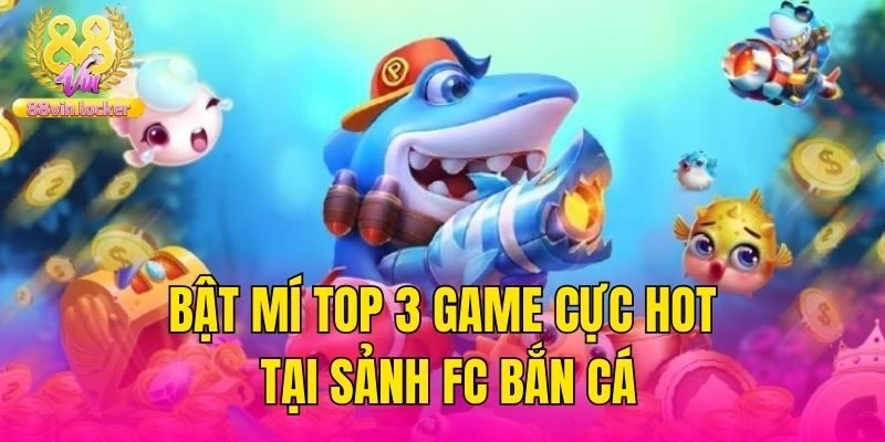 Bật mí top 3 game cực hot tại sảnh FC bắn cá