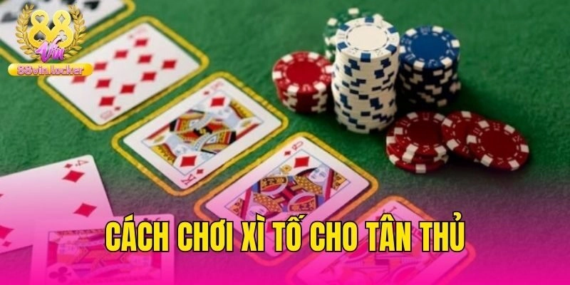 Cách chơi Xì Tố cho tân thủ