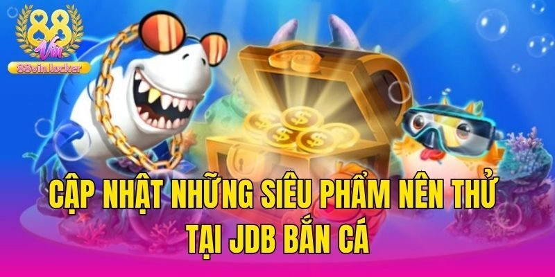 Cập nhật những siêu phẩm nên thử tại JDB bắn cá