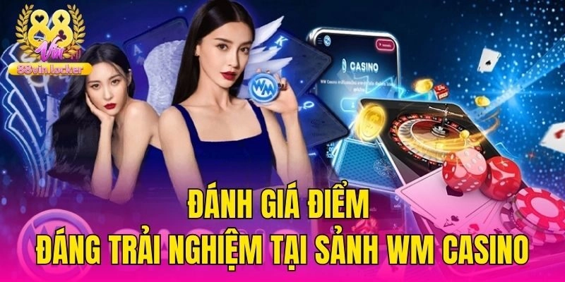 Đánh giá điểm đáng trải nghiệm tại sảnh WM casino