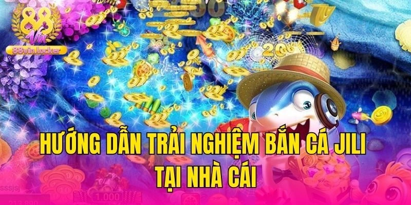 Hướng dẫn trải nghiệm bắn cá Jili tại nhà cái