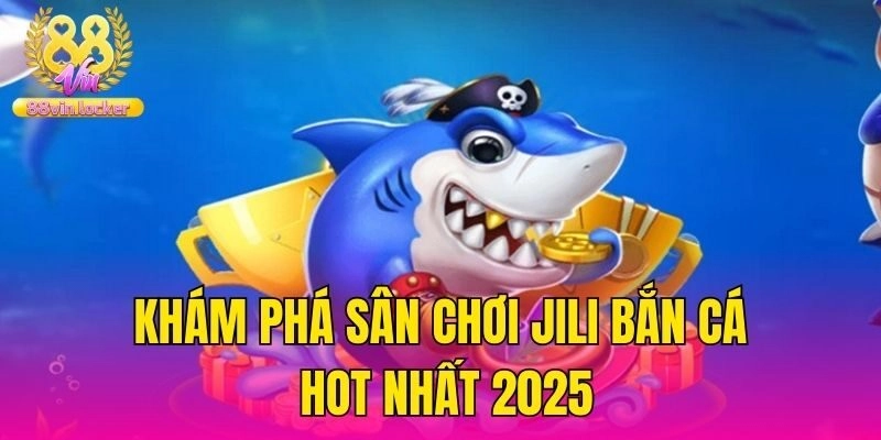 Khám phá sân chơi Jili bắn cá hot nhất 2025