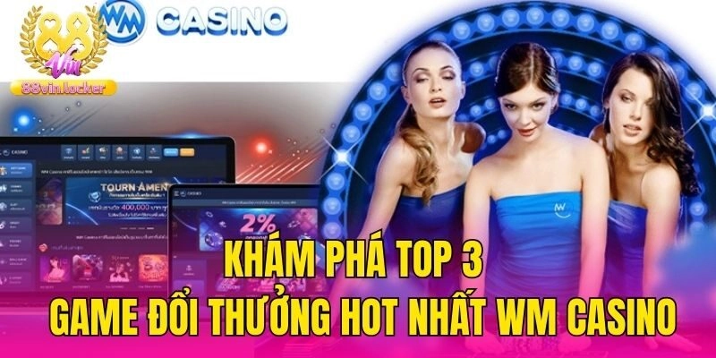 Khám phá top 3 game đổi thưởng hot nhất WM casino