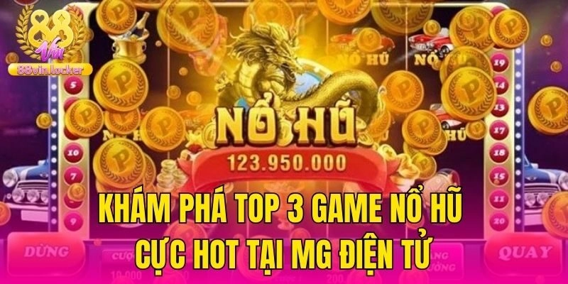 Khám phá top 3 game nổ hũ cực hot tại MG điện tử