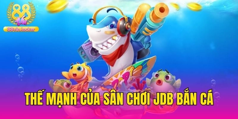 Thế mạnh của sân chơi JDB bắn cá