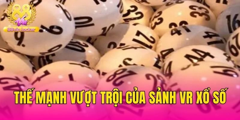 Thế mạnh vượt trội của sảnh VR xổ số