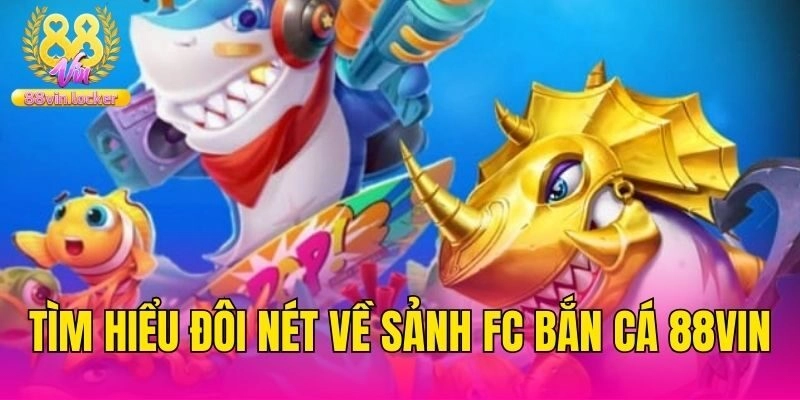 Tìm hiểu đôi nét về sảnh FC bắn cá 88vin