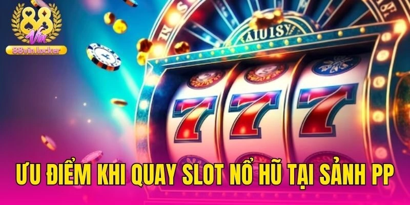 Ưu điểm khi quay slot nổ hũ tại sảnh PP