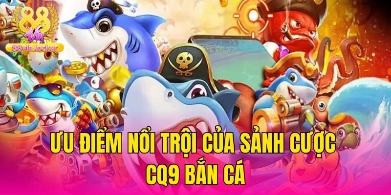 Ưu điểm nổi trội của sảnh cược CQ9 bắn cá